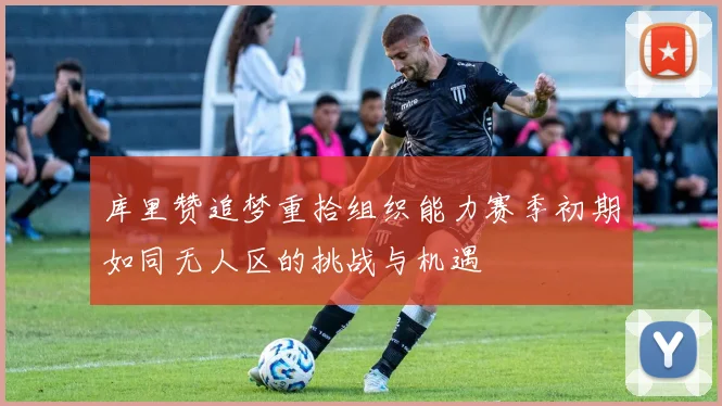 库里赞追梦重拾组织能力赛季初期如同无人区的挑战与机遇