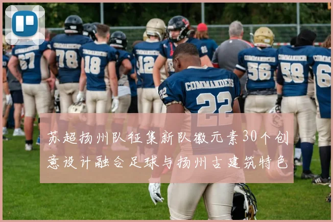 苏超扬州队征集新队徽元素30个创意设计融合足球与扬州古建筑特色
